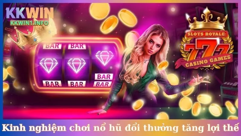 Kinh nghiệm chơi nổ hũ đổi thưởng tăng lợi thế