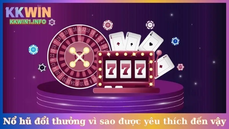 Nổ hũ đổi thưởng vì sao được yêu thích đến vậy