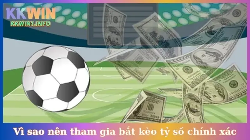 Vì sao nên tham gia bắt kèo tỷ số chính xác